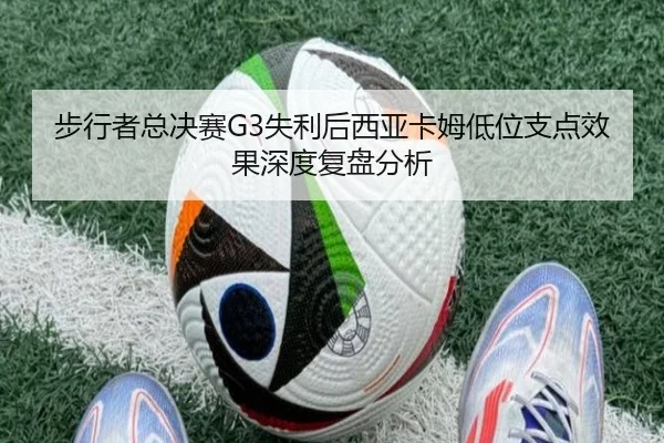 步行者总决赛G3失利后西亚卡姆低位支点效果深度复盘分析